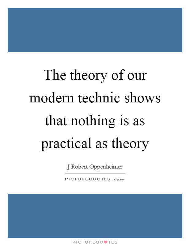 The theory of our modern technic shows that nothing is as practical as theory Picture Quote #1