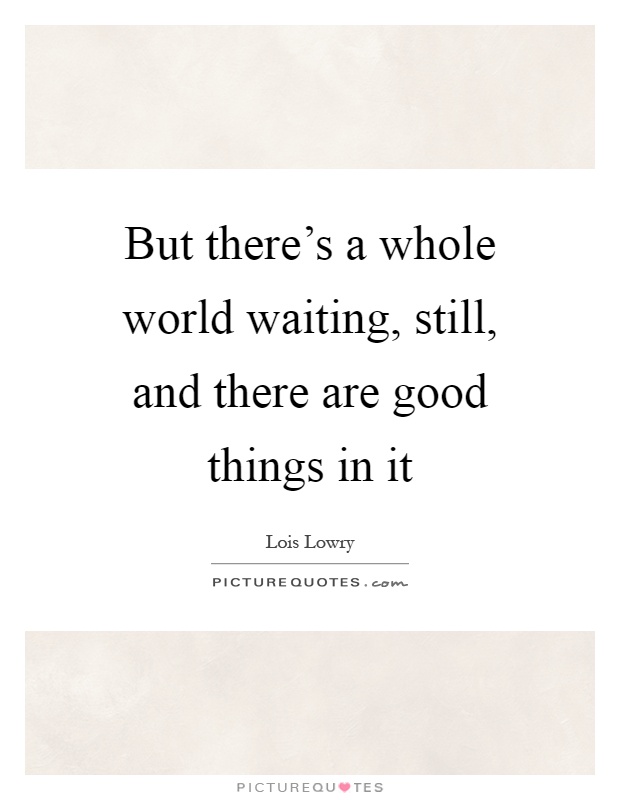But there's a whole world waiting, still, and there are good things in it Picture Quote #1