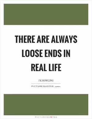 There are always loose ends in real life Picture Quote #1