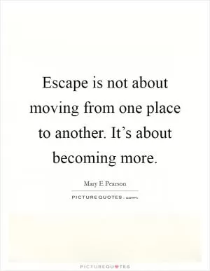 Escape is not about moving from one place to another. It’s about becoming more Picture Quote #1