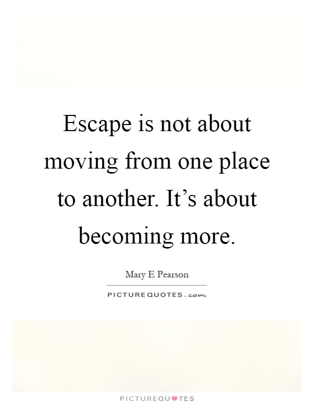 Escape is not about moving from one place to another. It's about becoming more Picture Quote #1