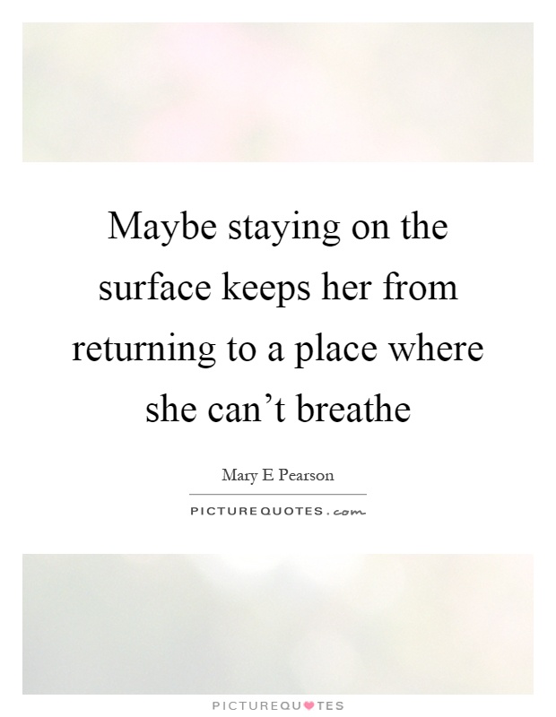 Maybe staying on the surface keeps her from returning to a place where she can't breathe Picture Quote #1