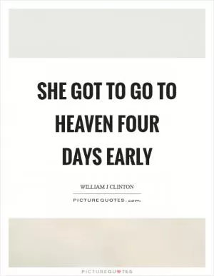 She got to go to heaven four days early Picture Quote #1