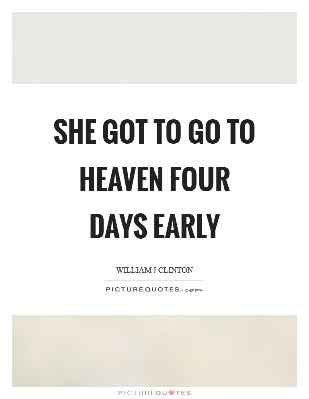 She got to go to heaven four days early Picture Quote #1