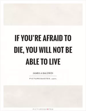 If you’re afraid to die, you will not be able to live Picture Quote #1