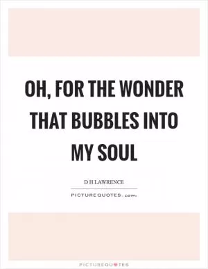 Oh, for the wonder that bubbles into my soul Picture Quote #1