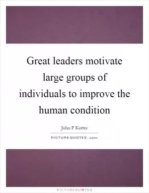 Great leaders motivate large groups of individuals to improve the human condition Picture Quote #1