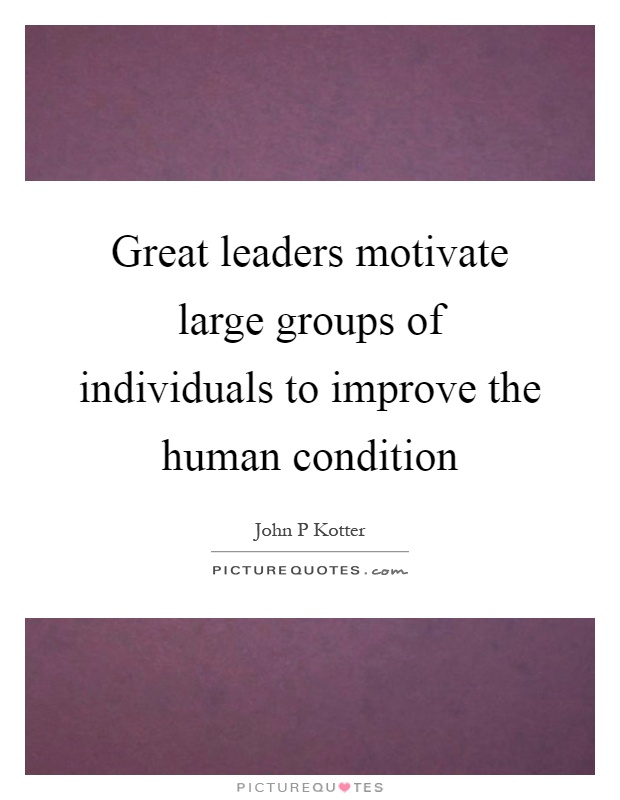 Great leaders motivate large groups of individuals to improve the human condition Picture Quote #1