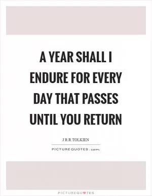 A year shall I endure for every day that passes until you return Picture Quote #1
