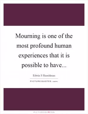 Mourning is one of the most profound human experiences that it is possible to have Picture Quote #1