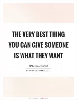The very best thing you can give someone is what they want Picture Quote #1