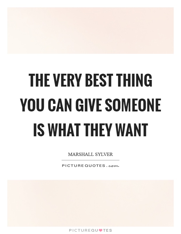 The very best thing you can give someone is what they want Picture Quote #1