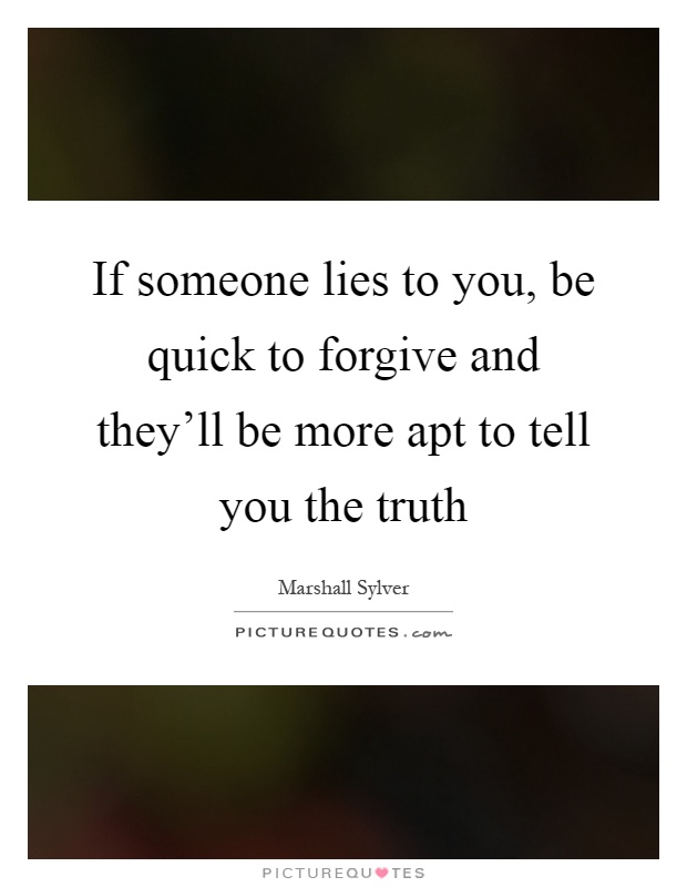 If someone lies to you, be quick to forgive and they'll be more apt to tell you the truth Picture Quote #1