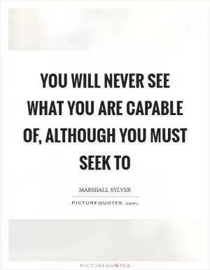 You will never see what you are capable of, although you must seek to Picture Quote #1