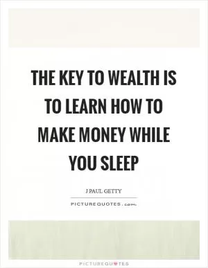 The key to wealth is to learn how to make money while you sleep Picture Quote #1