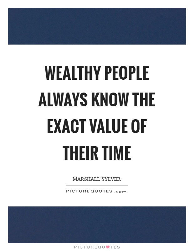 Wealthy people always know the exact value of their time Picture Quote #1