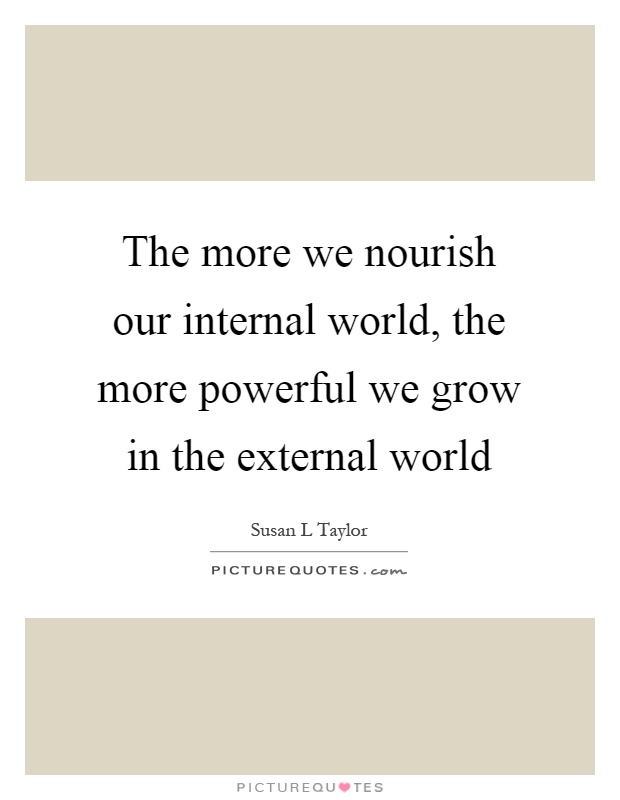 The more we nourish our internal world, the more powerful we grow in the external world Picture Quote #1