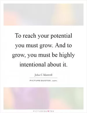 To reach your potential you must grow. And to grow, you must be highly intentional about it Picture Quote #1