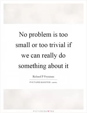 No problem is too small or too trivial if we can really do something about it Picture Quote #1
