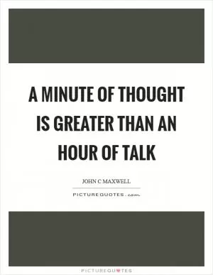 A minute of thought is greater than an hour of talk Picture Quote #1