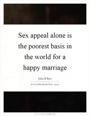 Sex appeal alone is the poorest basis in the world for a happy marriage Picture Quote #1