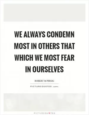 We always condemn most in others that which we most fear in ourselves Picture Quote #1