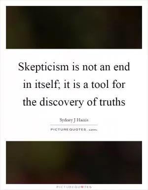 Skepticism is not an end in itself; it is a tool for the discovery of truths Picture Quote #1