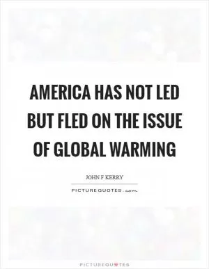 America has not led but fled on the issue of global warming Picture Quote #1