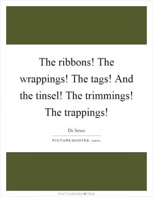 The ribbons! The wrappings! The tags! And the tinsel! The trimmings! The trappings! Picture Quote #1