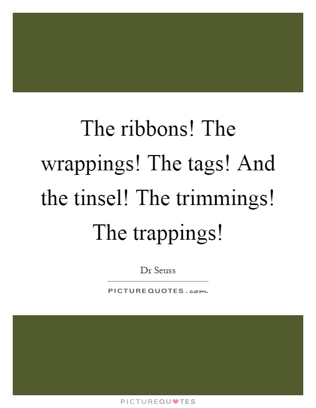 The ribbons! The wrappings! The tags! And the tinsel! The trimmings! The trappings! Picture Quote #1
