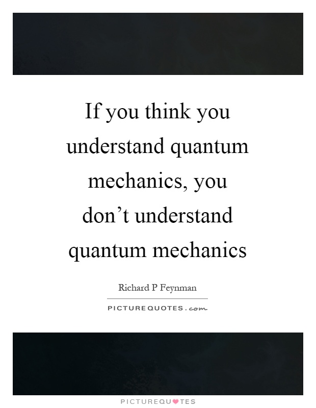 If you think you understand quantum mechanics, you don't understand quantum mechanics Picture Quote #1