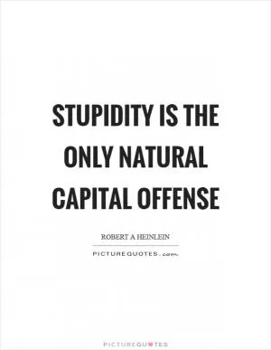 Stupidity is the only natural capital offense Picture Quote #1