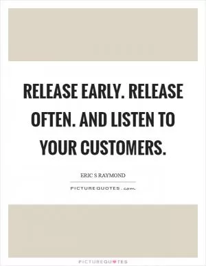 Release early. Release often. And listen to your customers Picture Quote #1
