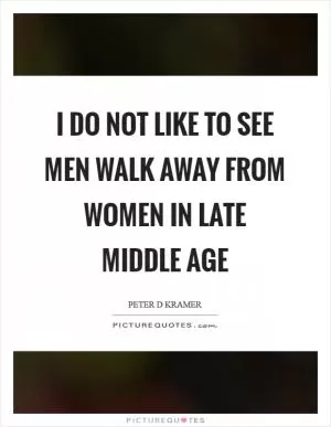 I do not like to see men walk away from women in late middle age Picture Quote #1