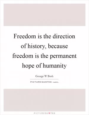 Freedom is the direction of history, because freedom is the permanent hope of humanity Picture Quote #1