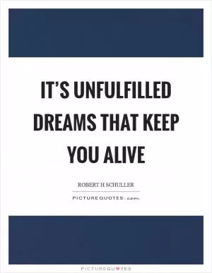 It’s unfulfilled dreams that keep you alive Picture Quote #1