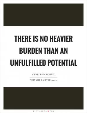 There is no heavier burden than an unfulfilled potential Picture Quote #1