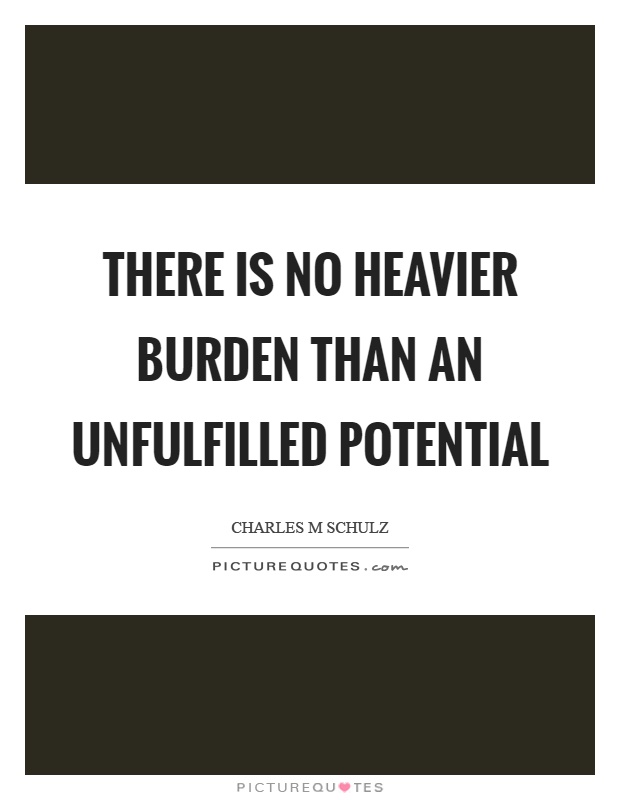 There is no heavier burden than an unfulfilled potential Picture Quote #1