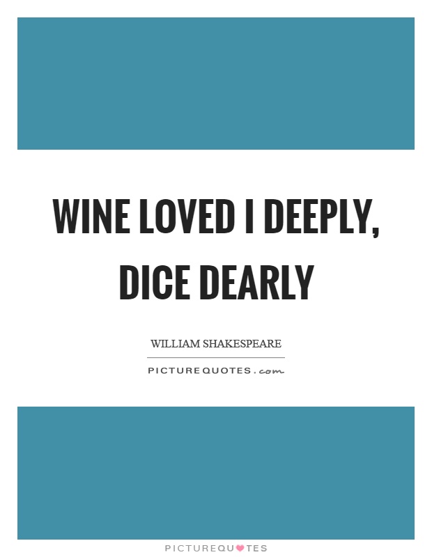 Wine loved I deeply, dice dearly Picture Quote #1