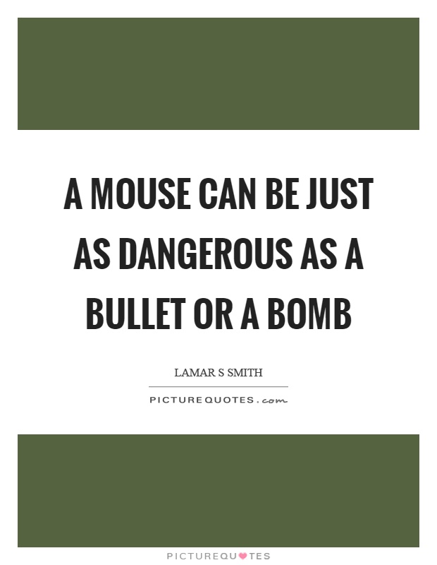 A mouse can be just as dangerous as a bullet or a bomb Picture Quote #1