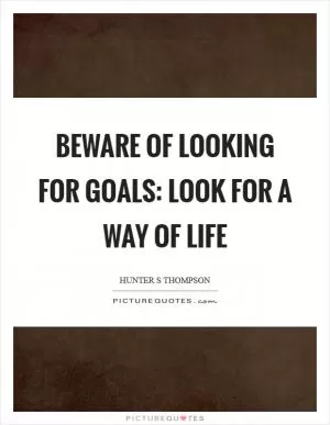 Beware of looking for goals: look for a way of life Picture Quote #1