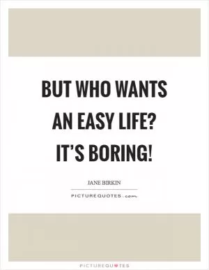 But who wants an easy life? It’s boring! Picture Quote #1
