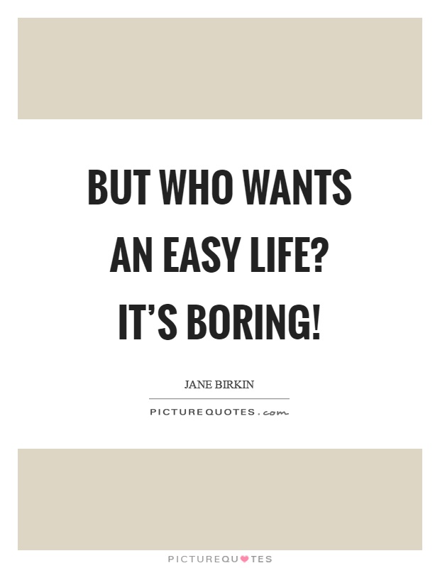 But who wants an easy life? It's boring! Picture Quote #1