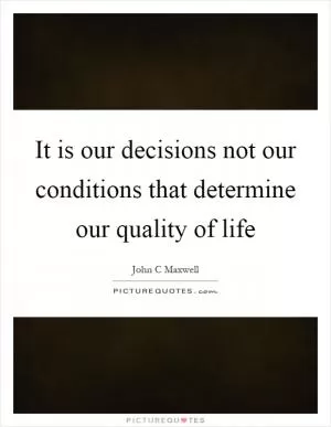 It is our decisions not our conditions that determine our quality of life Picture Quote #1