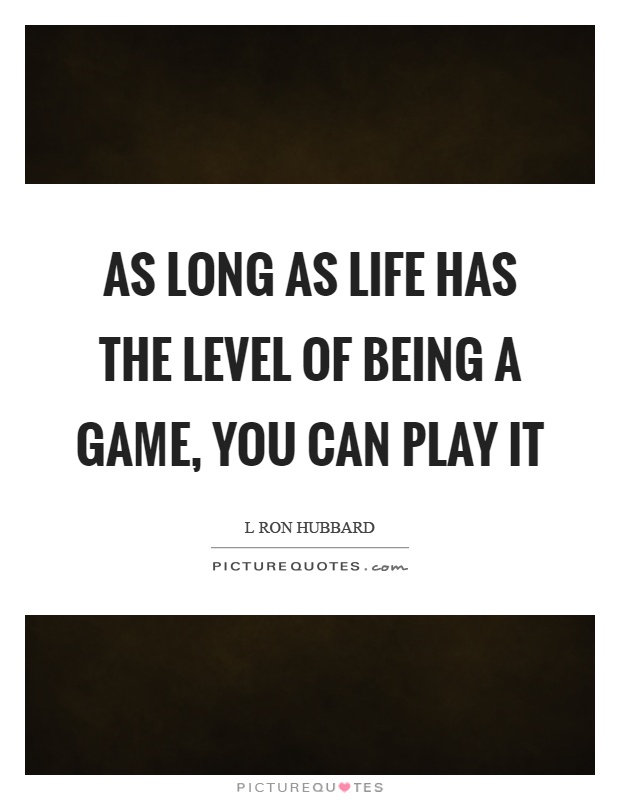 As long as life has the level of being a game, you can play it Picture Quote #1