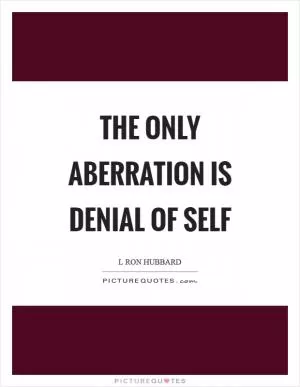 The only aberration is denial of self Picture Quote #1