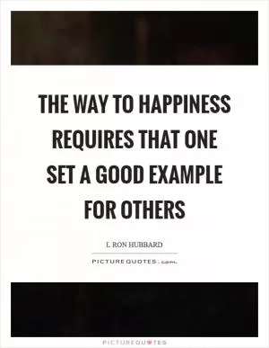 The way to happiness requires that one set a good example for others Picture Quote #1