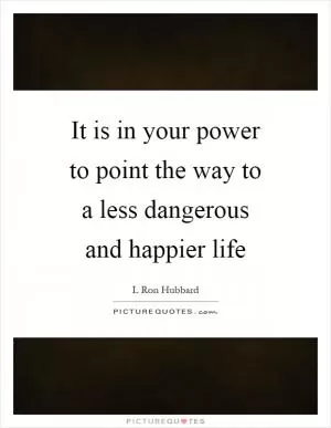 It is in your power to point the way to a less dangerous and happier life Picture Quote #1