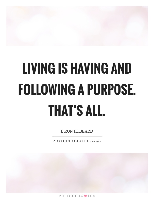 Living is having and following a purpose. That's all Picture Quote #1