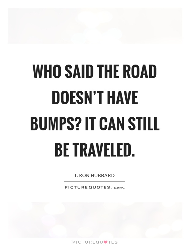 Who said the road doesn't have bumps? It can still be traveled Picture Quote #1